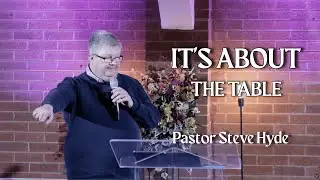 It's About The Table - Pastor Steve Hyde