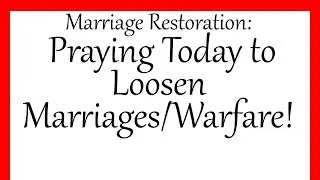Marriage Restoration: Praying Today to Loosen Marriages/ Warfare!