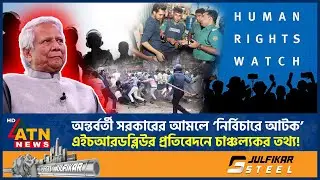 অন্তর্বর্তী সরকারের আমলে ‘নির্বিচারে আটক’, এইচআরডব্লিউর প্রতিবেদনে চাঞ্চল্যকর তথ্য! | HRW Report BD
