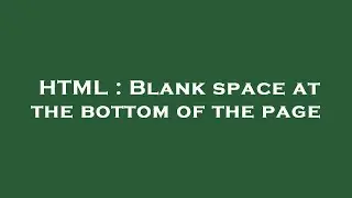 HTML : Blank space at the bottom of the page