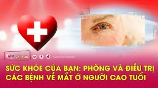 🔴 Trực tiếp - Sức khỏe của bạn: Phòng và điều trị các BỆNH VỀ MẮT ở người cao tuổi