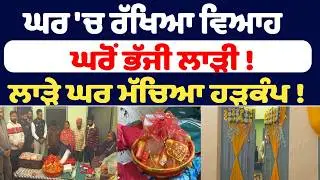 ਘਰ 'ਚ ਰੱਖਿਆ ਵਿਆਹ ਘਰੋਂ ਭੱਜੀ ਲਾੜੀ !  ਲੱਗੇ ਰਹਿ ਗਏ ਟੈਂਟ