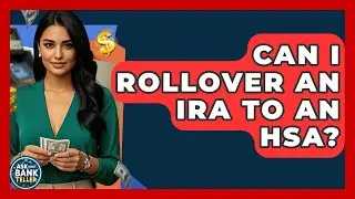 Can I Rollover An IRA To An HSA? - Ask Your Bank Teller