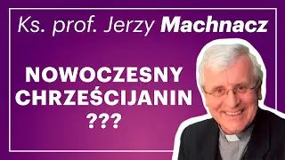 Kim jest nowoczesny chrześcijanin? - Ks. prof. Jerzy Machnacz