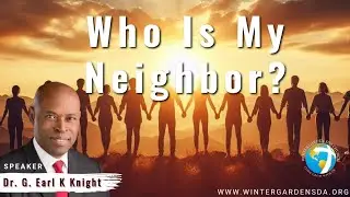 &ldquo;&ldquo;Who Is My Neighbor?&rdquo;&rdquo; | Dr. G. Earl Knight | Winter Garden SDA