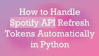 How to Handle Spotify API Refresh Tokens Automatically in Python
