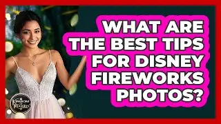What Are The Best Tips For Disney Fireworks Photos? - Kingdom Of Treasures