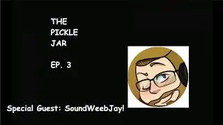 The Pickle Jar! Ep. 3 Ft. SoundWeebJay