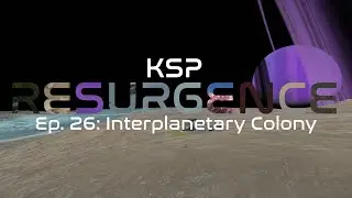 KSP: Resurgence. Episode 26: Interplanetary Colony