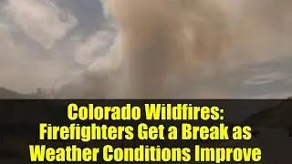 Colorado Wildfires: Firefighters Get a Break as Weather Conditions Improve