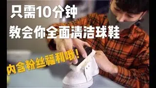 10分钟教你全面清洁球鞋-10min teach you how to clean your shoes