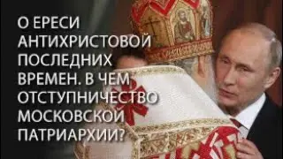 О ереси антихристовой последних времен. В чем отступничество Московской Патриархии?