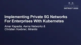 Implementing Private 5G Networks For Enterprises With Kubernetes - Amar Kapadia & Christian Huebner