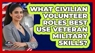 What Civilian Volunteer Roles Best Use Veteran Military Skills? - Veteran Community Guide