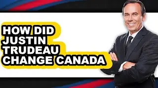 How Did Justin Trudeau Change Canada - Answered