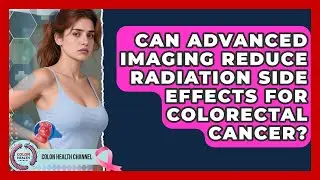 Can Advanced Imaging Reduce Radiation Side Effects For Colorectal Cancer? - Colon Health Channel