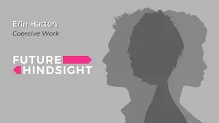Erin Hatton: Coercive Work | Future Hindsight (Full Episode)