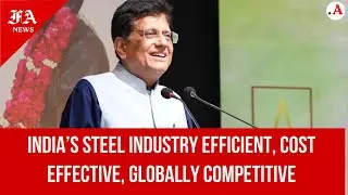 India&rsquo;s Steel Industry Efficient, Cost Effective, Globally Competitive