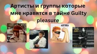 Артисты и группы которые мне нравятся в тайне guilty pleasure