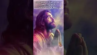 A Prayer of Surrender -  Offering All to God's Love and Mercy