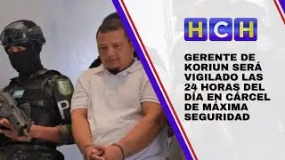 Gerente de Koriun será vigilado las 24 horas del día en cárcel de máxima seguridad