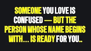 Angels say Someone You Love Is Confused &mdash; But the Person Whose Name Begins With&hellip; Is Ready for You..