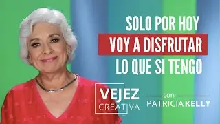 Solo por hoy, voy a disfrutar lo que si tengo | Vejez creativa con Patricia Kelly