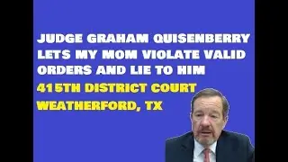 JUDGE GRAHAM QUISENBERRY LETS MY MOM VIOLATE VALID ORDERS AND LIE TO HIM IN COURT