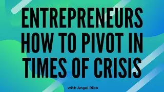 Entrepreneurs How to Pivot in Times of Crisis with Angel Ribo