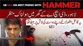 DHA Lahore Murder Case | He Sat on His Best Friend&rsquo;s Body After Killing Him with Hammer