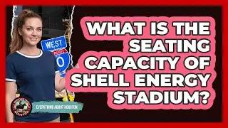 What Is The Seating Capacity Of Shell Energy Stadium?