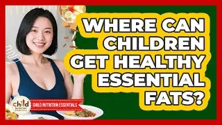 Where Can Children Get Healthy Essential Fats? - Child Nutrition Essentials