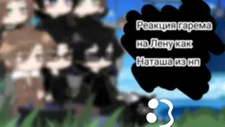 ~•[Реакция гарема Лены на нее как Наташа из нп]•~