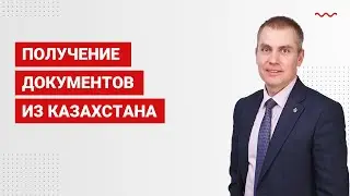 Получение документов из Казахстана