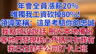 年會全員漲薪20%，唯獨我工資砍掉80%！領導笑稱：「這是考驗你的忠誠。」我點頭沒說話，轉身刪光本地備份。等他們發現核心代碼只有我有——我已在對手公司打卡上班#為人處世#生活經驗#情感故事#职场