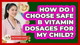 How Do I Choose Safe B Vitamin Dosages For My Child? - Child Nutrition Essentials