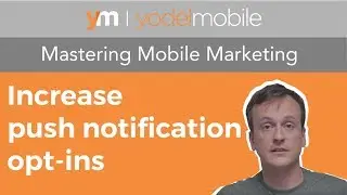 Increase opt-ins for push notifications | Mastering Mobile Marketing - Yodel Mobile Video Series