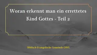 Woran erkennt man ein errettetes Kind Gottes - Teil 2