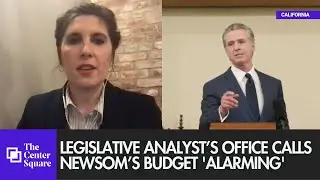 Legislative Analyst’s Office calls Newsom’s budget 'alarming'
