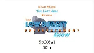 Star Wars The Last Jedi Review - The Low Budget Entertainment Show Ep. 1 Part 2