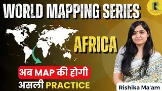 World Mapping Series &ndash; Africa Physical Map Part 3 | अब MAP की होगी असली Practice | Rishika Ma&rsquo;am