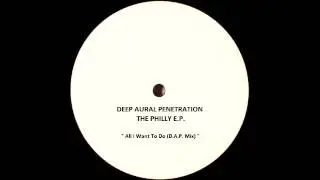 Deep Aural Penetration - All I Want To Do (D.A.P. Mix)