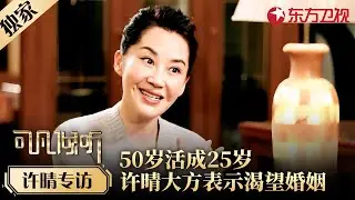 50岁还和弟弟一块住，许晴自曝择偶标准想谈一场恋爱，采访中坦言：我想当妈！#许晴 #可凡倾听 FULL #专访