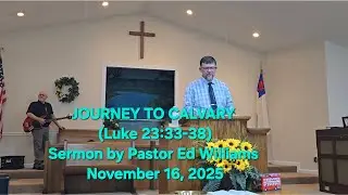 JOURNEY TO CALVARY (Luke 23:33-38) - Sermon by Pastor Ed Williams, November 16, 2025