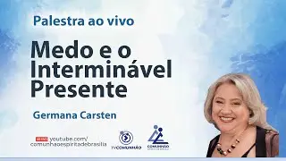 MEDO E O INTERMINÁVEL PRESENTE - Germana Carsten [PALESTRA ESPÍRITA]