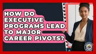 How Do Executive Programs Lead To Major Career Pivots? - Grad School Mindset