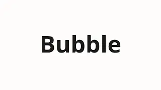 How to pronounce Bubble