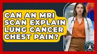 Can An MRI Scan Explain Lung Cancer Chest Pain? - Lung Cancer Support Hub