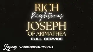 Rich and Righteous: Joseph of Arimathea (FULL SERVICE) | Pastor Soboma Wokoma | Legacy Center Church