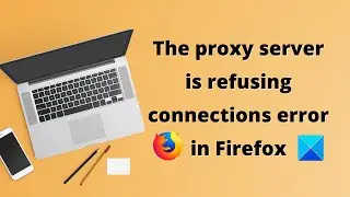 The proxy server is refusing connections error in Firefox
